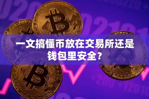 一文搞懂币放在交易所还是钱包里安全？