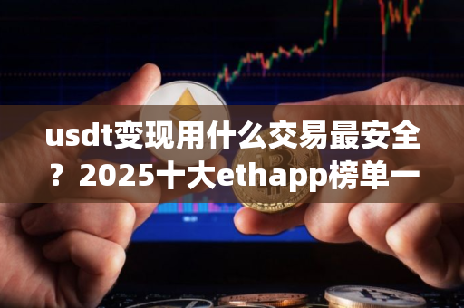 usdt变现用什么交易最安全？2025十大ethapp榜单一览