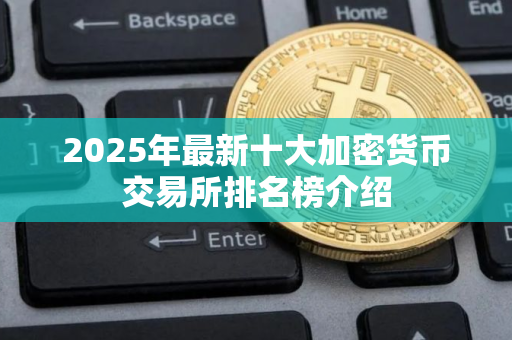 2025年最新十大加密货币交易所排名榜介绍