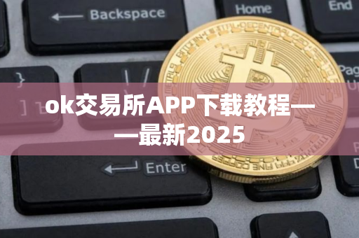 ok交易所APP下载教程——最新2025 ok交易所APP下载教程——最新2025