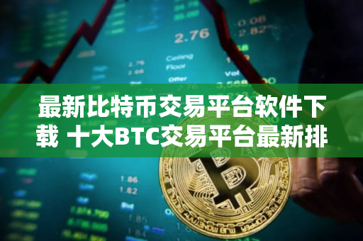 最新比特币交易平台软件下载 十大BTC交易平台最新排行榜