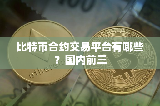 比特币合约交易平台有哪些？国内前三