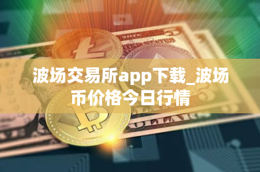 波场交易所app下载_波场币价格今日行情
