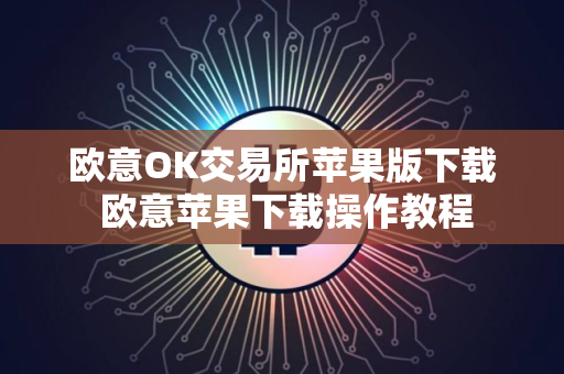 欧意OK交易所苹果版下载 欧意苹果下载操作教程