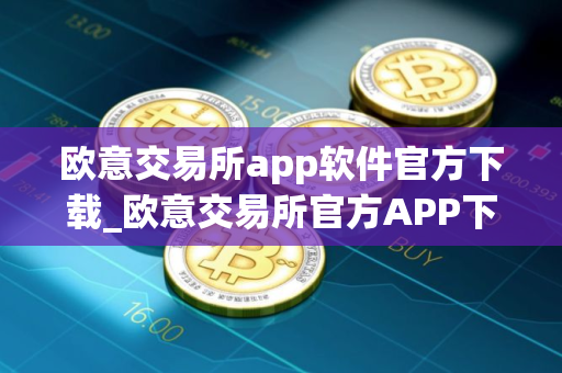 欧意交易所app软件官方下载_欧意交易所官方APP下载