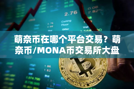 萌奈币在哪个平台交易？萌奈币/MONA币交易所大盘点