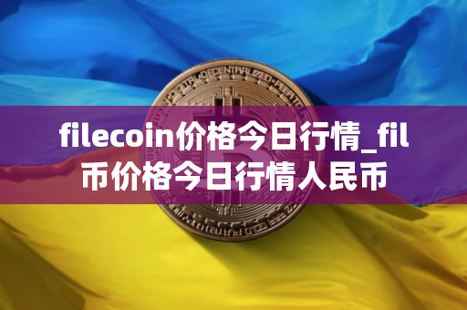filecoin价格今日行情_fil币价格今日行情人民币 filecoin价格今日行情_fil币价格今日行情人民币