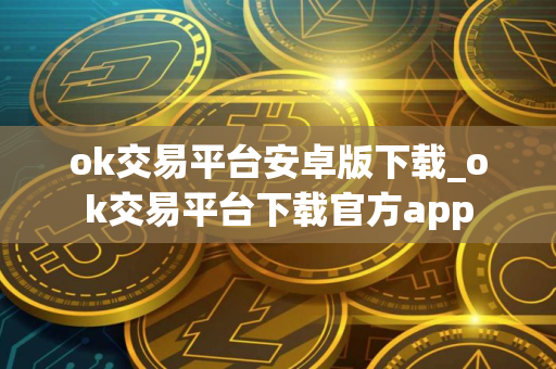 ok交易平台安卓版下载_ok交易平台下载官方app