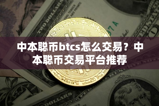 中本聪币btcs怎么交易？中本聪币交易平台推荐