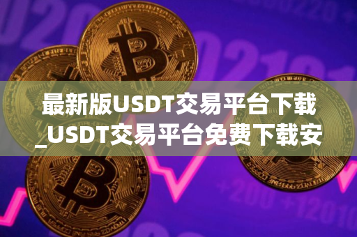 最新版USDT交易平台下载_USDT交易平台免费下载安装