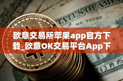 欧意交易所苹果app官方下载_欧意OK交易平台App下载教程
