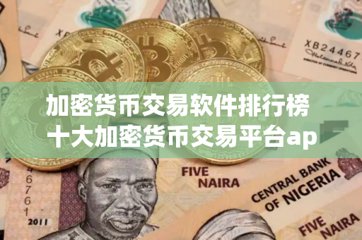 加密货币交易软件排行榜 十大加密货币交易平台app