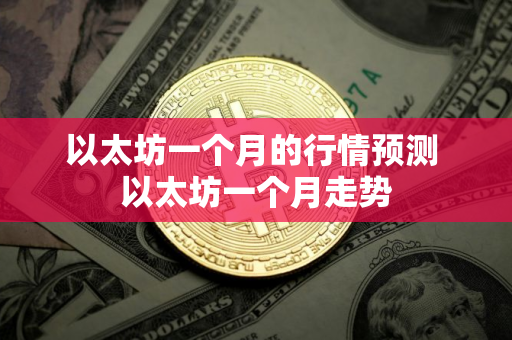 以太坊一个月的行情预测 以太坊一个月走势