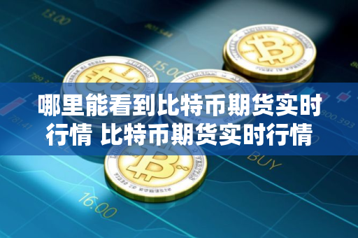 哪里能看到比特币期货实时行情 比特币期货实时行情