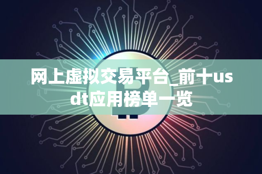 网上虚拟交易平台_前十usdt应用榜单一览