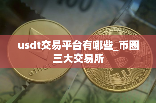 usdt交易平台有哪些_币圈三大交易所