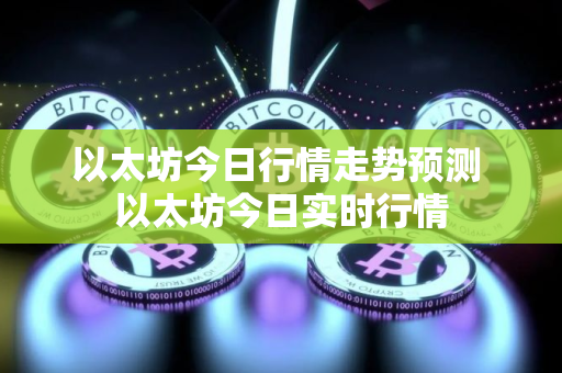 以太坊今日行情走势预测 以太坊今日实时行情