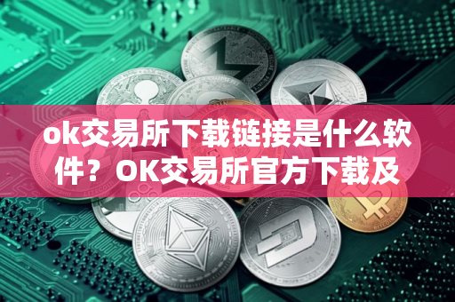 ok交易所下载链接是什么软件？OK交易所官方下载及安装教程