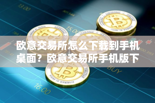 欧意交易所怎么下载到手机桌面?欧意交易所手机版下载教程 欧意交易所怎么下载到手机桌面?欧意交易所手机版下载教程