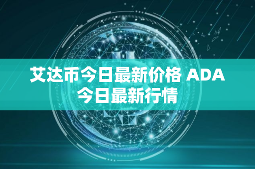 艾达币今日最新价格 ADA今日最新行情