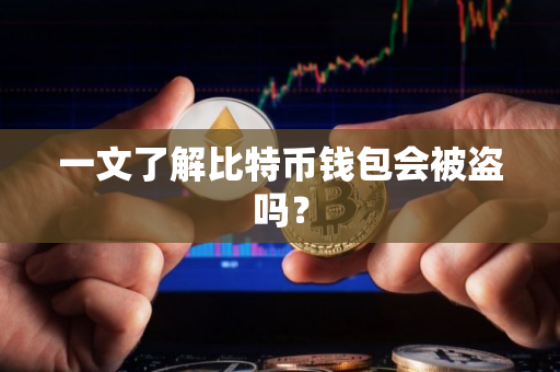 一文了解比特币钱包会被盗吗？
