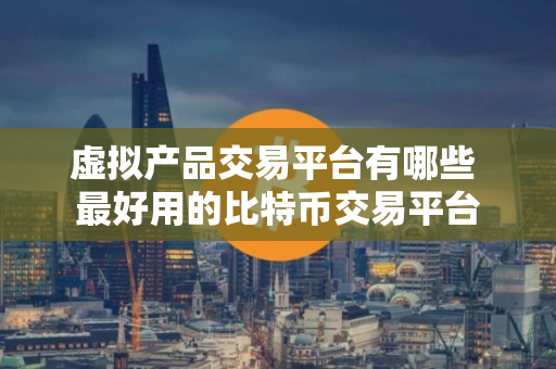 虚拟产品交易平台有哪些 最好用的比特币交易平台