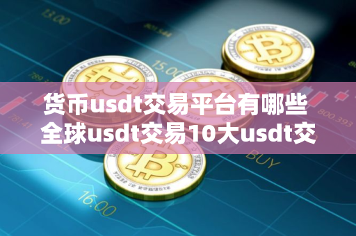 货币usdt交易平台有哪些 全球usdt交易10大usdt交易平台