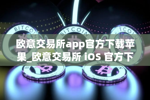 欧意交易所app官方下载苹果_欧意交易所 iOS 官方下载