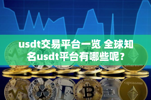 usdt交易平台一览 全球知名usdt平台有哪些呢？