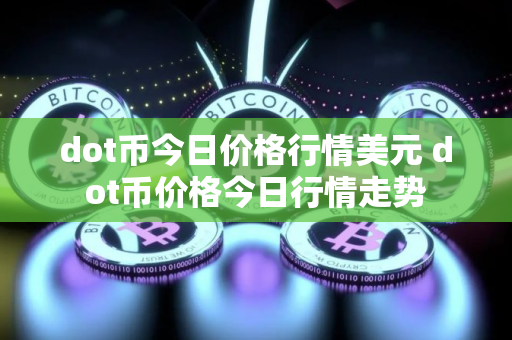 dot币今日价格行情美元 dot币价格今日行情走势
