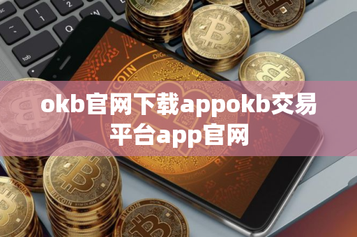 okb官网下载appokb交易平台app官网 okb官网下载appokb交易平台app官网