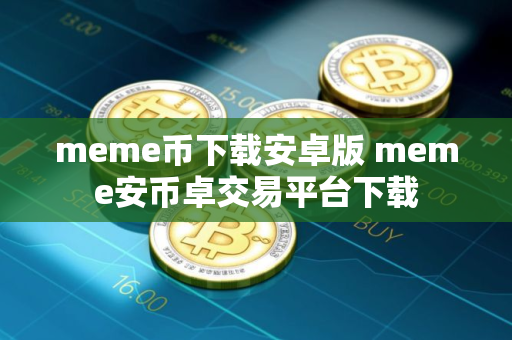 meme币下载安卓版 meme安币卓交易平台下载