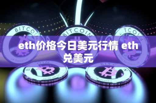 eth价格今日美元行情 eth兑美元