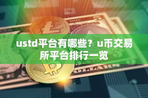 ustd平台有哪些？u币交易所平台排行一览
