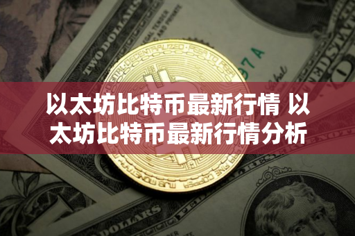 以太坊比特币最新行情 以太坊比特币最新行情分析