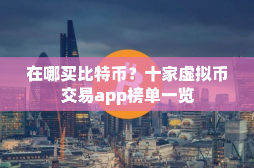 在哪买比特币？十家虚拟币交易app榜单一览