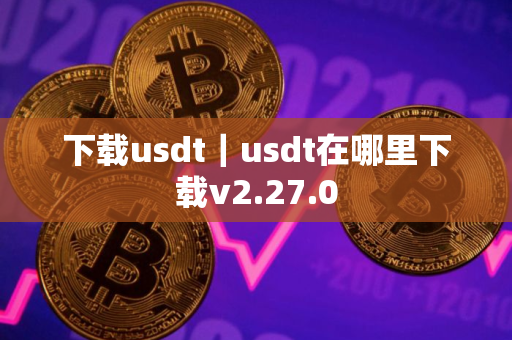 下载usdt｜usdt在哪里下载v2.27.0