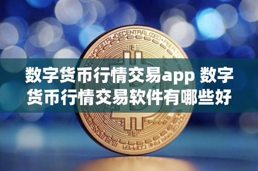 数字货币行情交易app 数字货币行情交易软件有哪些好 数字货币行情交易app 数字货币行情交易软件有哪些好