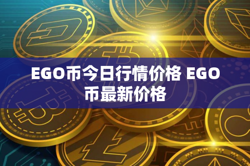 EGO币今日行情价格 EGO币最新价格