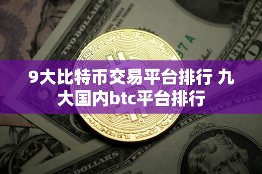 9大比特币交易平台排行 九大国内btc平台排行