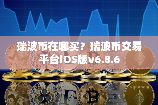 瑞波币在哪买？瑞波币交易平台iOS版v6.8.6