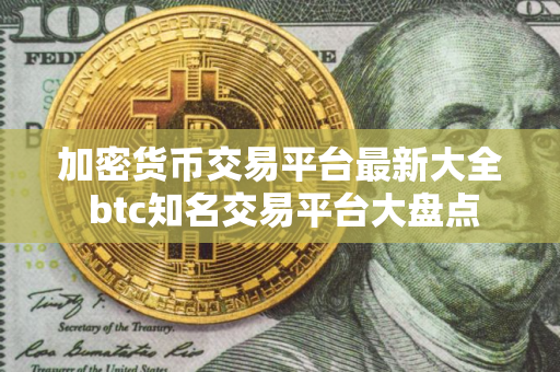 加密货币交易平台最新大全 btc知名交易平台大盘点
