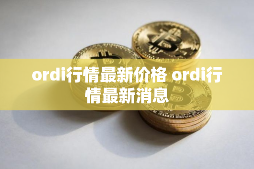 ordi行情最新价格 ordi行情最新消息