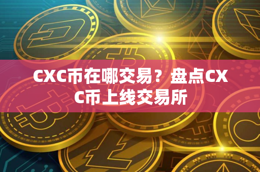 CXC币在哪交易？盘点CXC币上线交易所