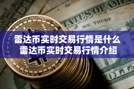 雷达币实时交易行情是什么 雷达币实时交易行情介绍 雷达币实时交易行情是什么 雷达币实时交易行情介绍