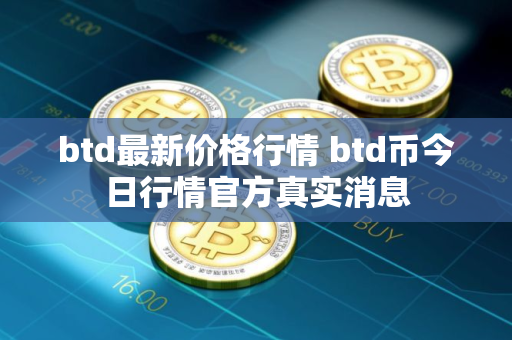 btd最新价格行情 btd币今日行情官方真实消息