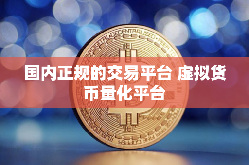 国内正规的交易平台 虚拟货币量化平台