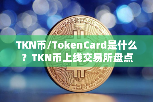 TKN币/TokenCard是什么？TKN币上线交易所盘点