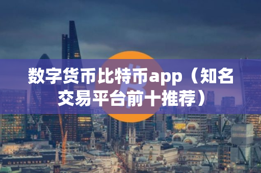 数字货币比特币app（知名交易平台前十推荐）