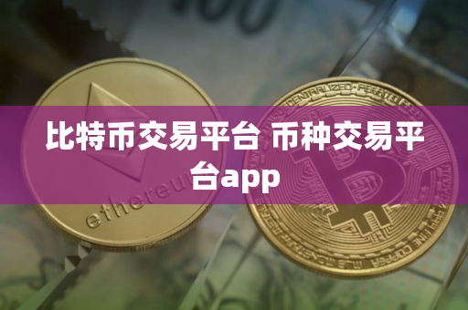 比特币交易平台 币种交易平台app